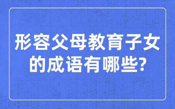 形容父母教育子女的成語,關于教孩子的四字成語