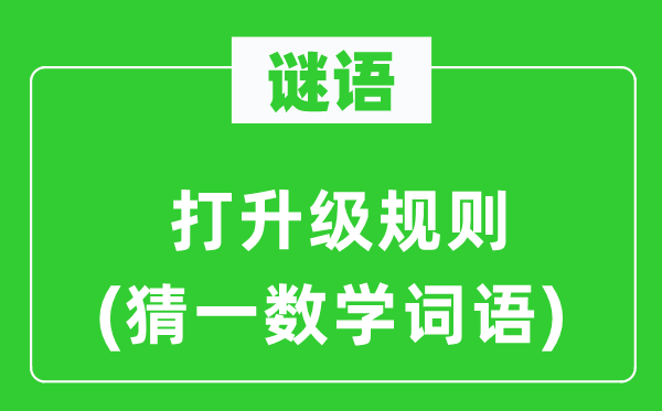 謎語(yǔ)：打升級(jí)規(guī)則(猜一數(shù)學(xué)詞語(yǔ))