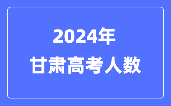 2024年甘肅高考人數多少（歷年甘肅高考人數統計）