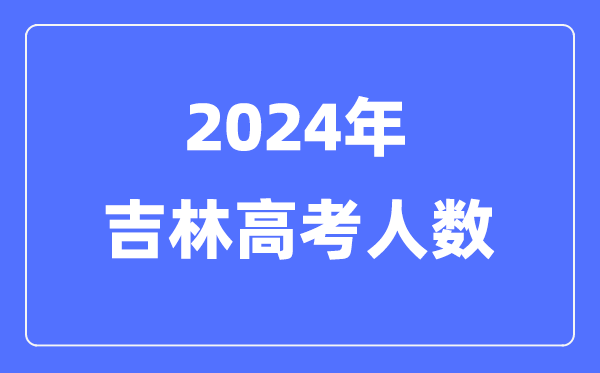 2024年吉林高考人數多少（歷年吉林高考人數統計）