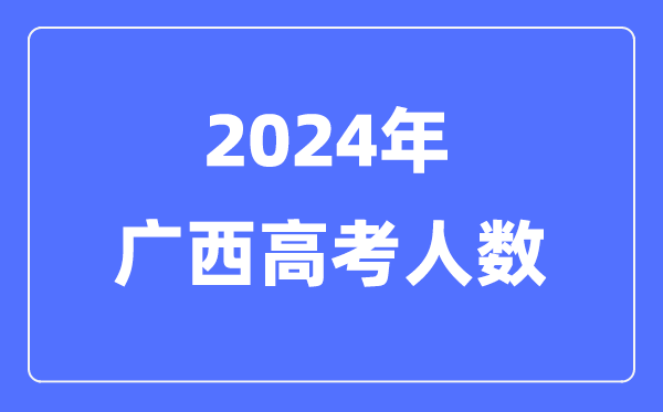 2024年廣西高考人數(shù)多少（歷年廣西高考人數(shù)統(tǒng)計）