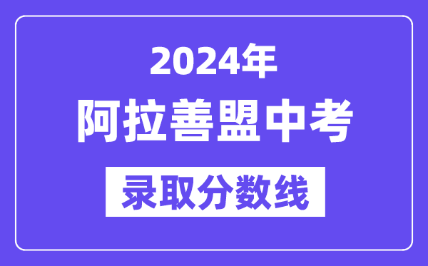2024年阿拉善盟中考錄取分數(shù)線一覽表（含歷年分數(shù)線）