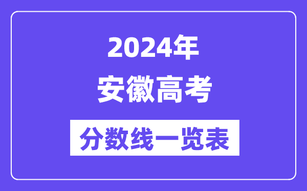 2024年安徽高考分?jǐn)?shù)線一覽表（含一本,二本,專科分?jǐn)?shù)線）