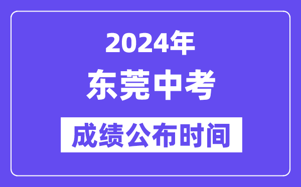 2024年東莞中考成績公布時間,中考成績什么時候出來？