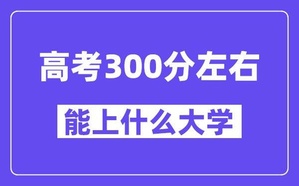 山西高考300分左右能上什么大學？附300分大學名單一覽表
