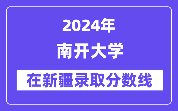南開大學(xué)2024年在新疆錄取分?jǐn)?shù)線一覽表（2025年參考）