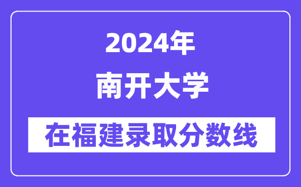 南開(kāi)大學(xué)2024年在福建錄取分?jǐn)?shù)線一覽表（2025年參考）