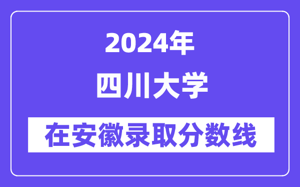 四川大學2024年在安徽錄取分數線一覽表（2025年參考）