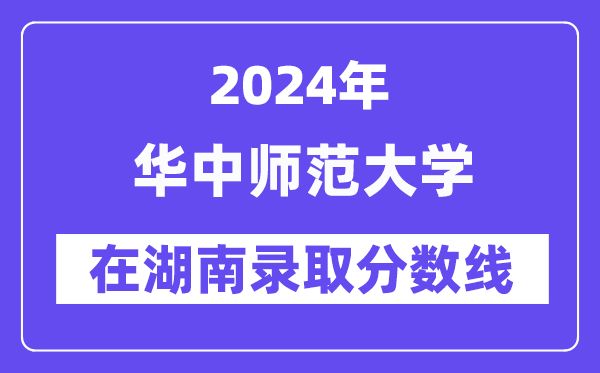 華中師范大學2024年在湖南錄取分數線一覽表（2025年參考）