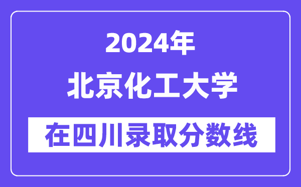 北京化工大學(xué)2024年在四川錄取分數(shù)線一覽表（2025年參考）