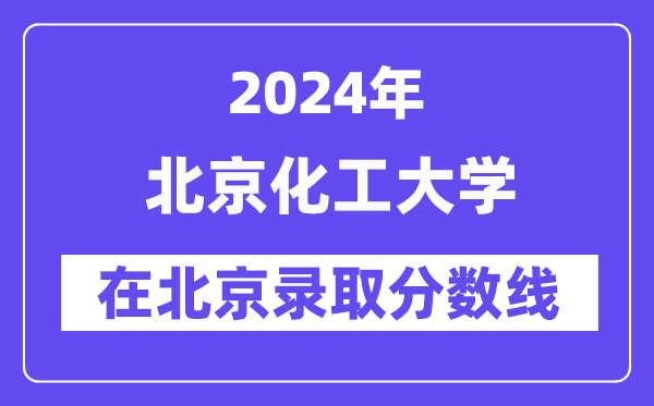 北京化工大學(xué)2024年在北京錄取分?jǐn)?shù)線一覽表（2025年參考）