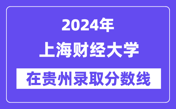 上海財經(jīng)大學(xué)2024年在貴州錄取分?jǐn)?shù)線一覽表（2025年參考）