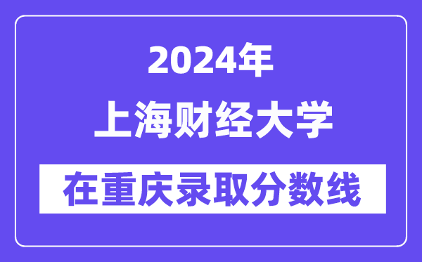 上海財(cái)經(jīng)大學(xué)2024年在重慶錄取分?jǐn)?shù)線一覽表（2025年參考）
