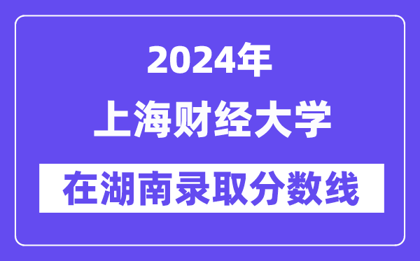 上海財經(jīng)大學2024年在湖南錄取分數(shù)線一覽表（2025年參考）