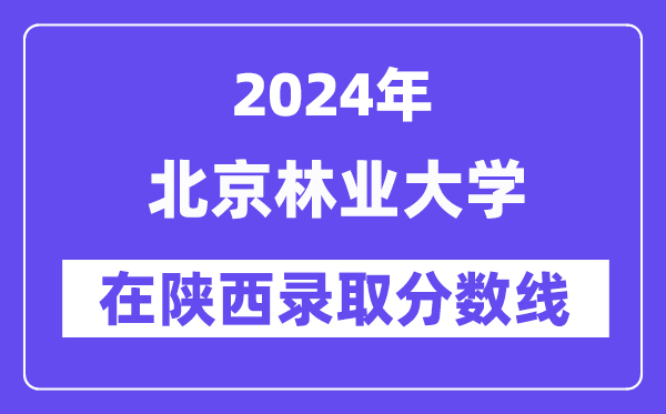北京林業(yè)大學(xué)2024年在陜西錄取分?jǐn)?shù)線一覽表（2025年參考）