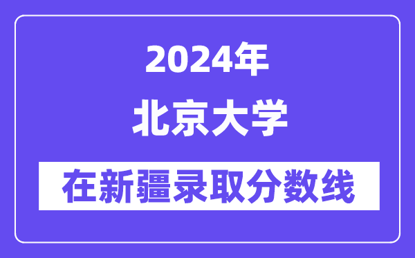 北京大學(xué)2024年在新疆錄取分數(shù)線一覽表（2025年參考）