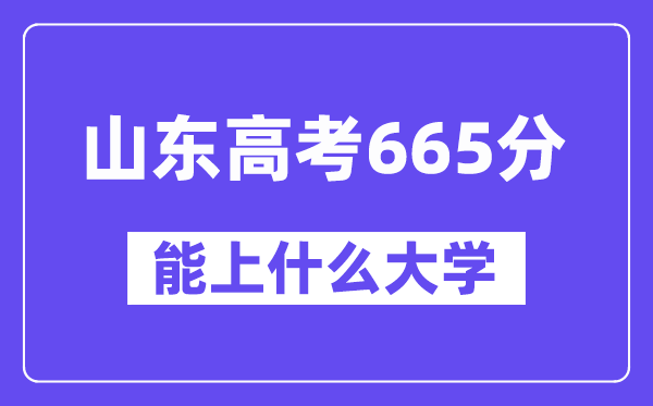 山東高考665分左右能上什么大學(xué)？附665分大學(xué)名單一覽表