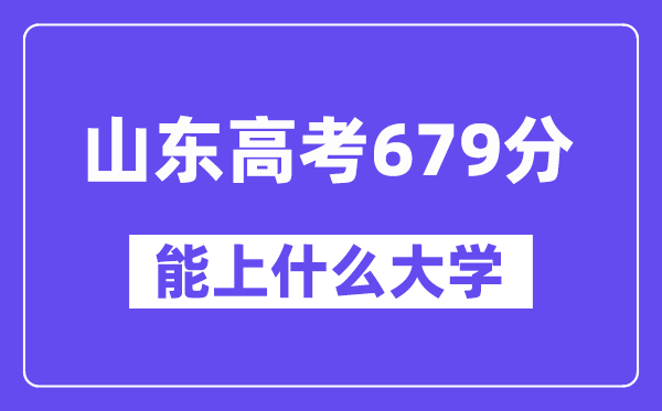 山東高考679分左右能上什么大學？附679分大學名單一覽表