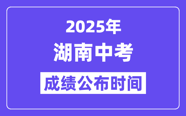 2025湖南各地中考成績公布時(shí)間,具體幾月幾號可以查分？