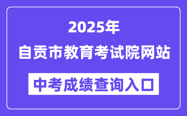 2025自貢市教育考試院網(wǎng)站中考成績查詢?nèi)肟冢╤ttps://www.sczgzb.com/）