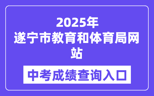 2025遂寧市教育和體育局網站中考成績查詢入口（http://sjyj.suining.gov.cn/）