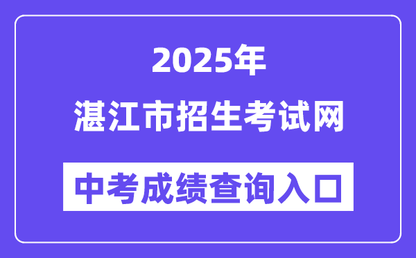 2025湛江市招生考試網中考成績查詢入口（http://zk.jyj.zhanjiang.gov.cn/）