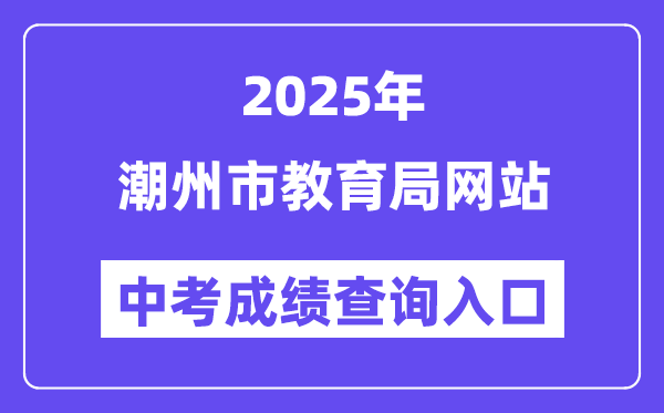 2025潮州市教育局網站中考成績查詢入口（https://www.chaozhou.gov.cn/）