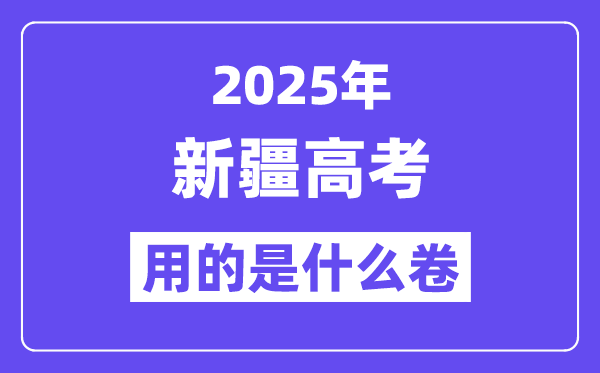 2025年新疆高考用的是什么卷,新疆高考試卷是全國幾卷？