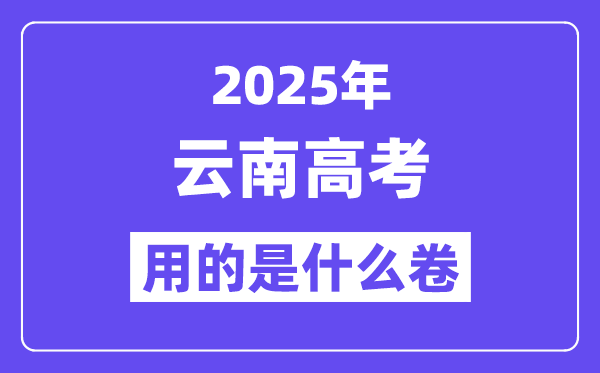 2025年云南高考用的是什么卷,云南高考試卷是全國幾卷？