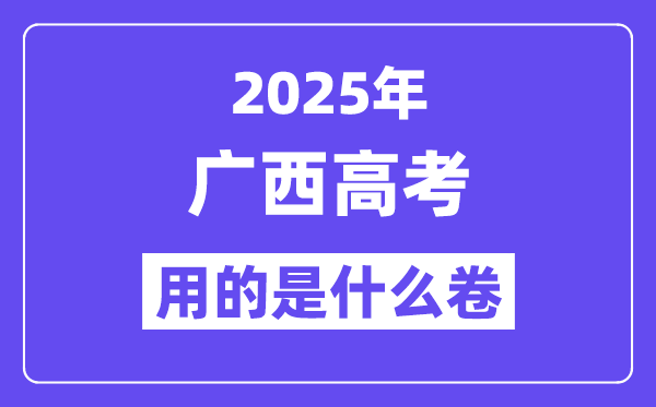 2025年廣西高考用的是什么卷,廣西高考試卷是全國幾卷？