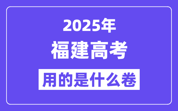 2025年福建高考用的是什么卷,福建高考試卷是全國幾卷？