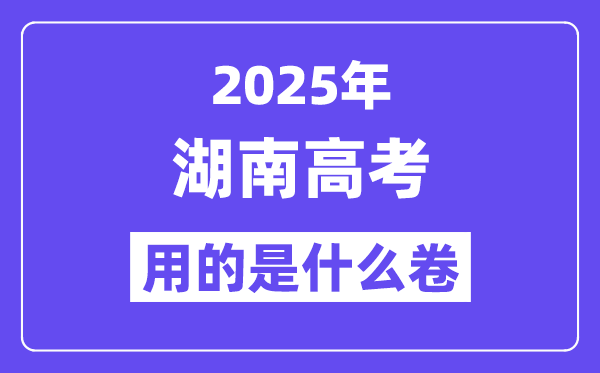 2025年湖南高考用的是什么卷,湖南高考試卷是全國幾卷？