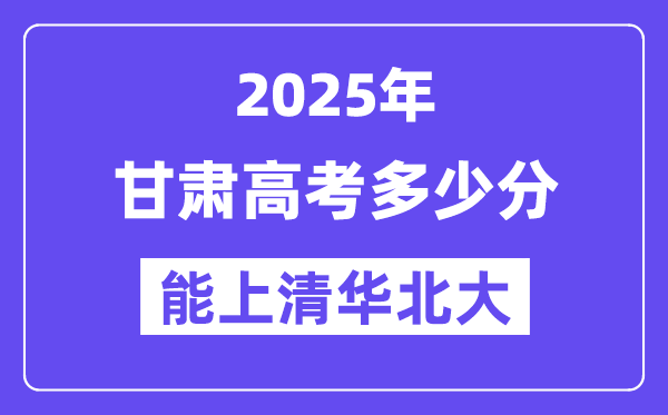 2025甘肅高考多少分能上清華北大？(含2024年最低分)