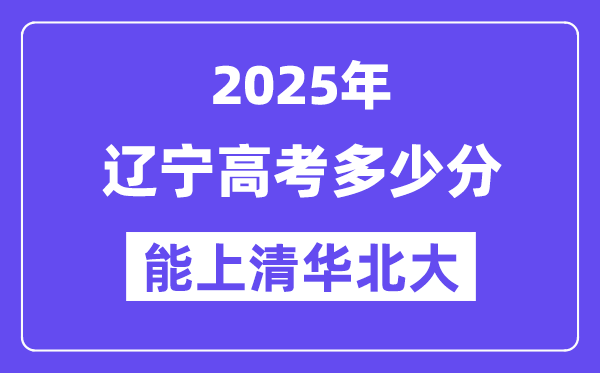 2025遼寧高考多少分能上清華北大？(含2024年最低分)