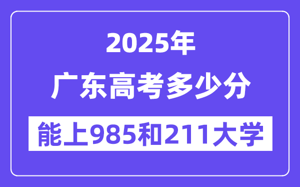 2025廣東高考多少分能上985和211大學？(含2024年最低分)